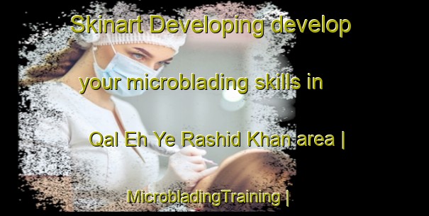 Skinart Developing develop your microblading skills in Qal Eh Ye Rashid Khan area | MicrobladingTraining | MicrobladingClasses | SkinartTraining-Islamic Republic of Iran